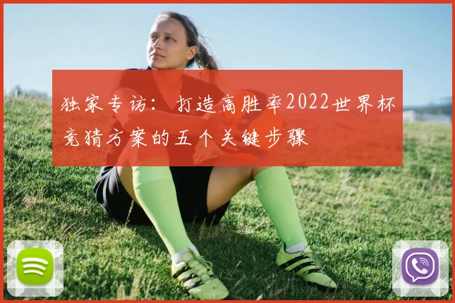 独家专访：打造高胜率2022世界杯竞猜方案的五个关键步骤