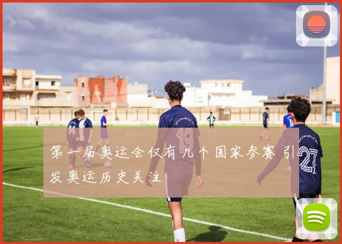 第一届奥运会仅有几个国家参赛 引发奥运历史关注