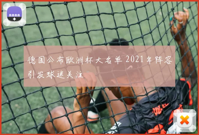 德国公布欧洲杯大名单 2021年阵容引发球迷关注